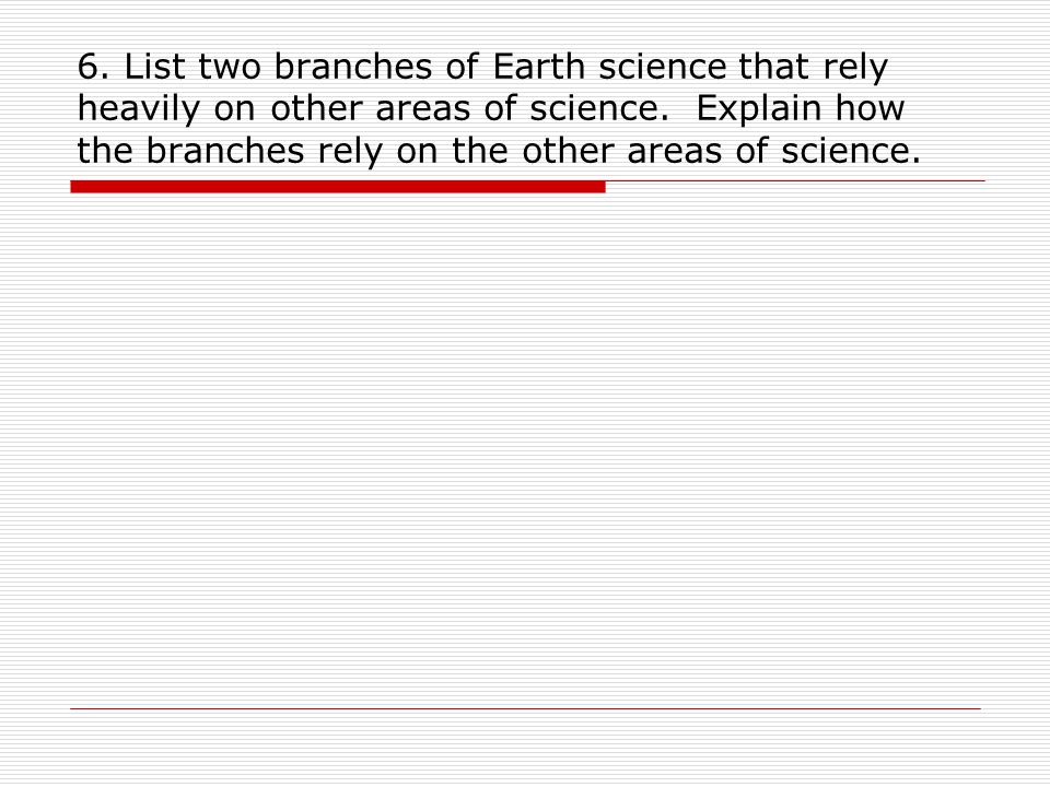 6. List two branches of Earth science that rely heavily on other areas of science.