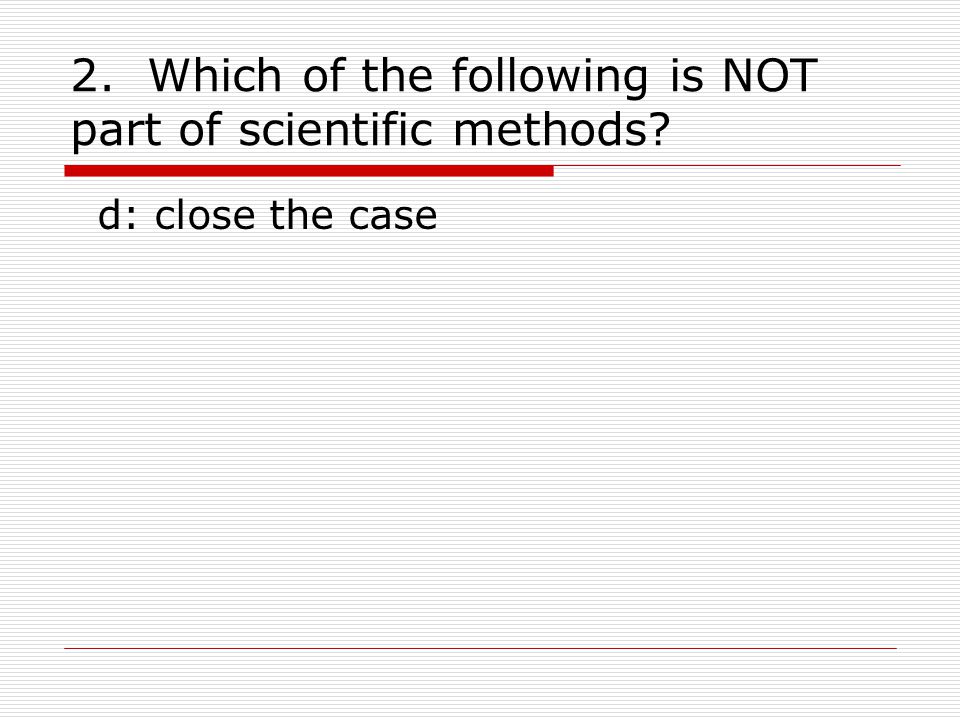 2. Which of the following is NOT part of scientific methods