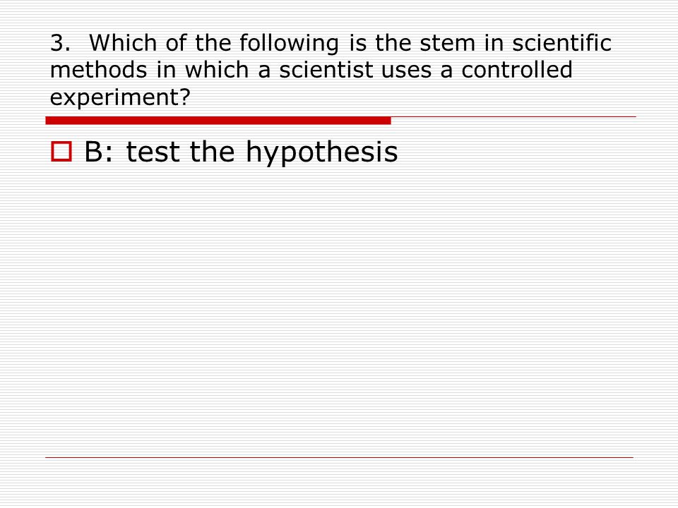 3. Which of the following is the stem in scientific methods in which a scientist uses a controlled experiment