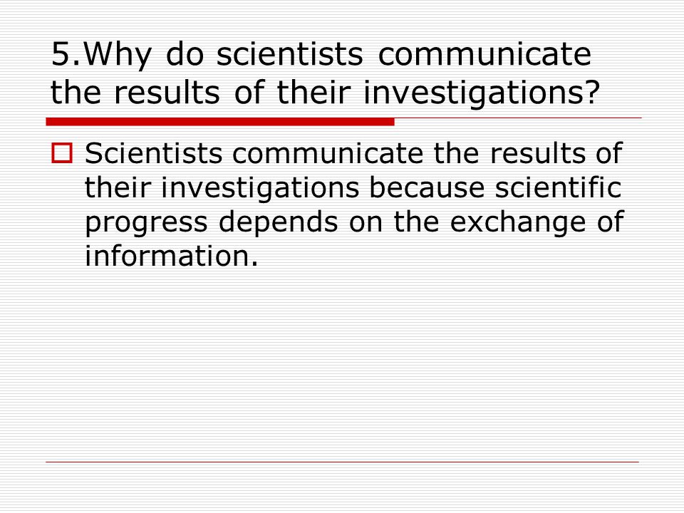 5.Why do scientists communicate the results of their investigations