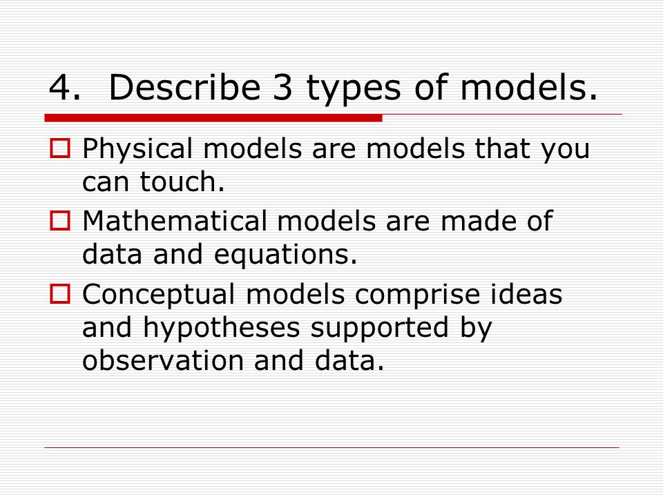 4. Describe 3 types of models.