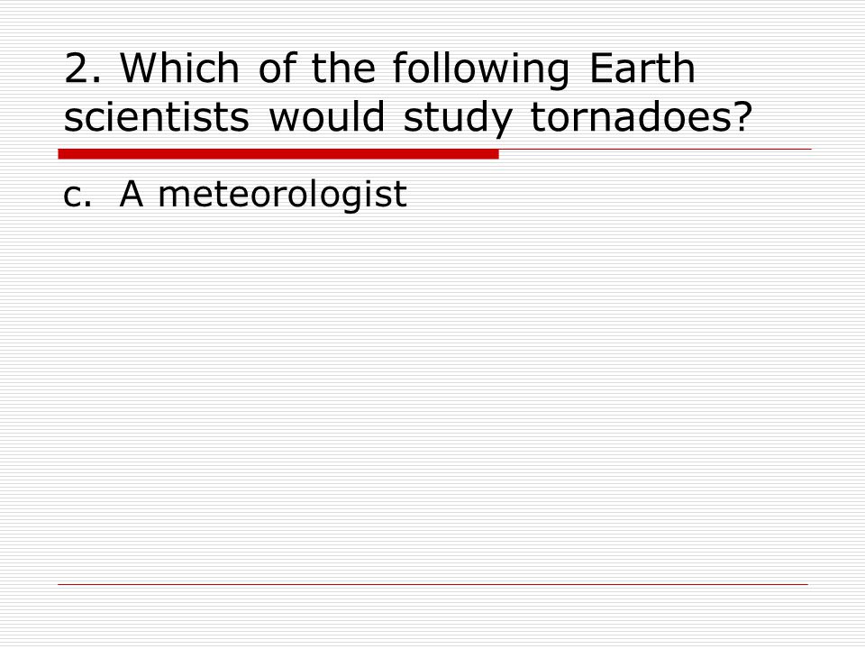 2. Which of the following Earth scientists would study tornadoes