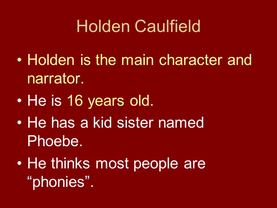 Holden Caulfield Holden is the main character and narrator.