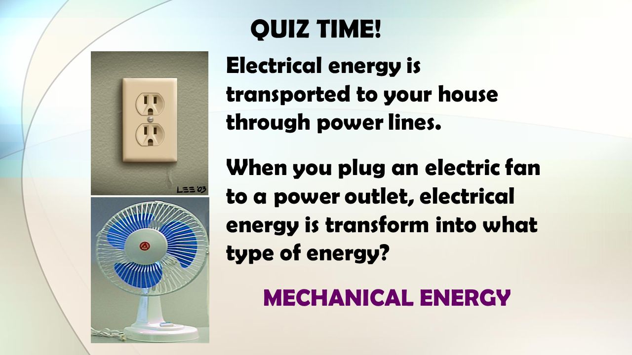 QUIZ TIME! Electrical energy is transported to your house through power lines.