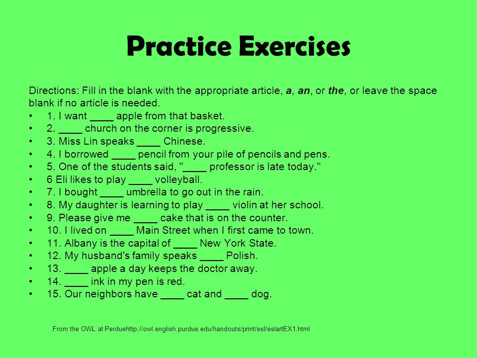 Practice Exercises Directions: Fill in the blank with the appropriate article, a, an, or the, or leave the space.