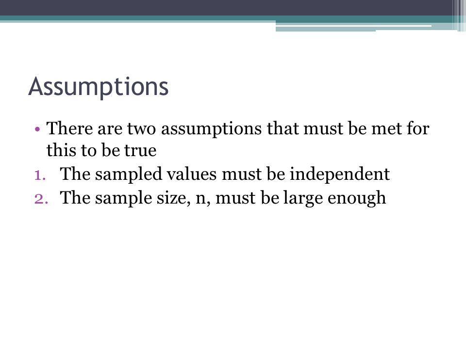 Assumptions There are two assumptions that must be met for this to be true. The sampled values must be independent.