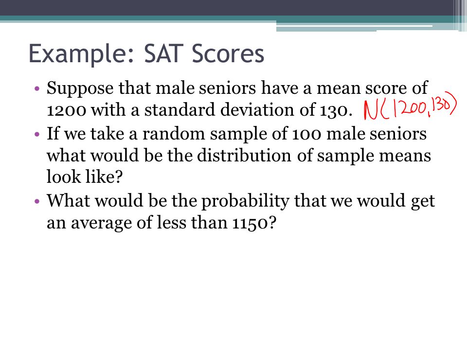 Example: SAT Scores Suppose that male seniors have a mean score of 1200 with a standard deviation of 130.