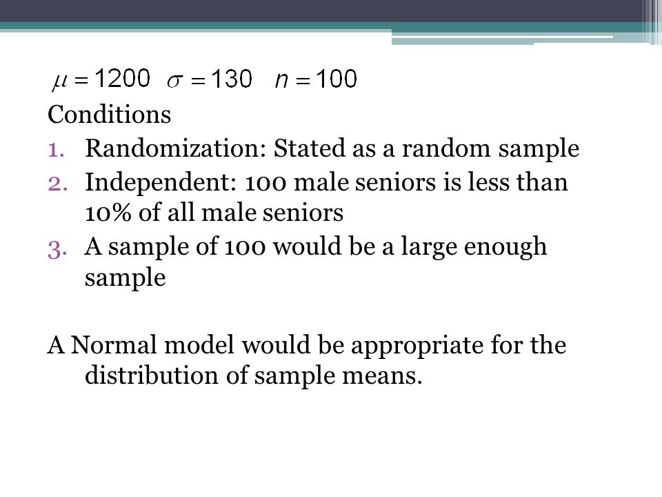 Conditions Randomization: Stated as a random sample. Independent: 100 male seniors is less than 10% of all male seniors.