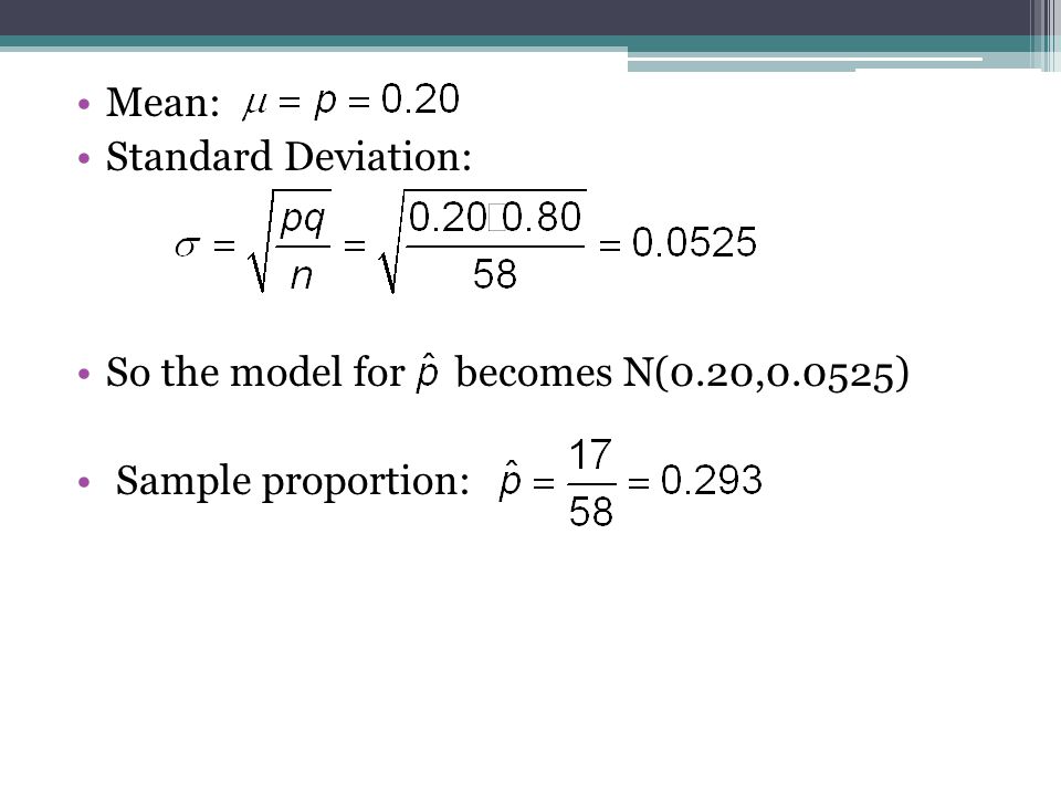 Mean: Standard Deviation: So the model for becomes N(0.20,0.0525) Sample proportion: