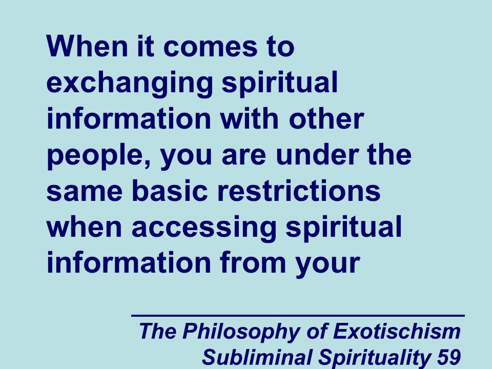When it comes to exchanging spiritual information with other people, you are under the same basic restrictions when accessing spiritual information from your