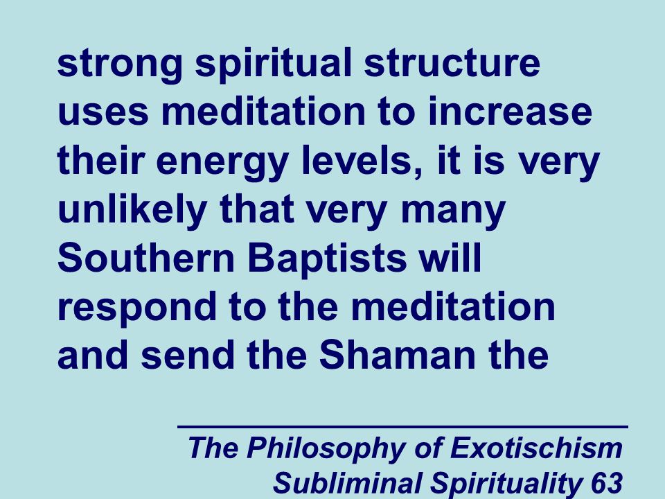 strong spiritual structure uses meditation to increase their energy levels, it is very unlikely that very many Southern Baptists will respond to the meditation and send the Shaman the
