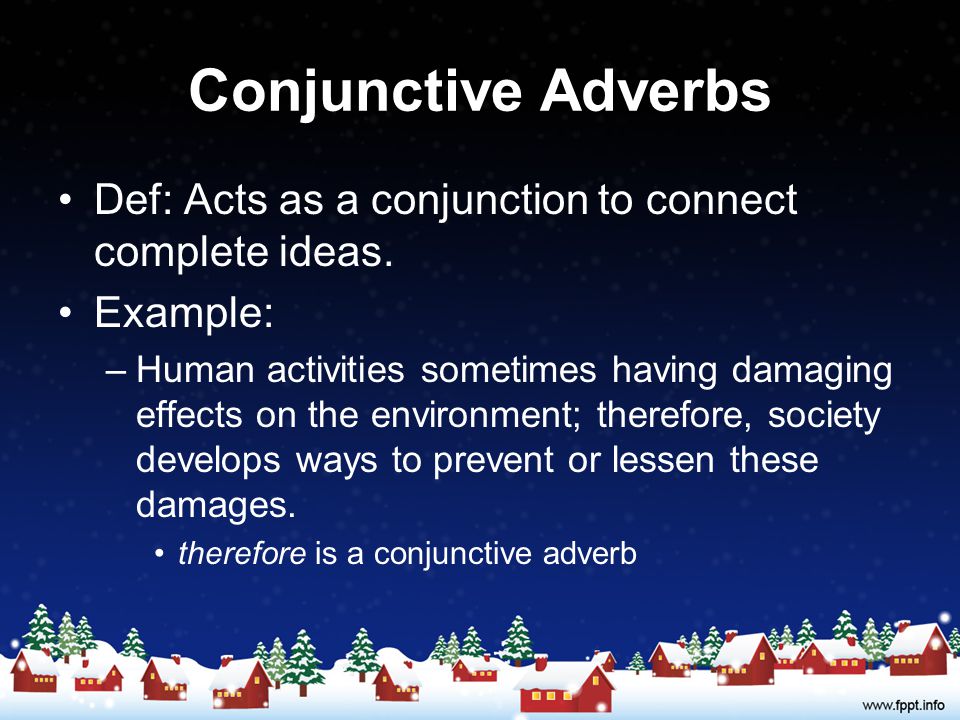Conjunctive Adverbs Def: Acts as a conjunction to connect complete ideas. Example: