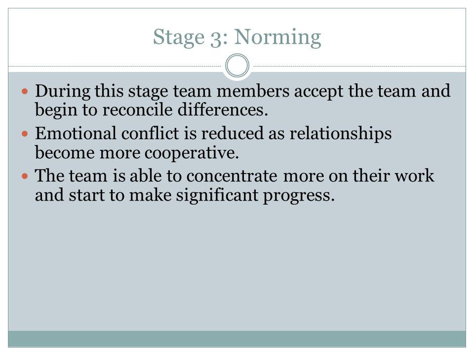 Stage 3: Norming During this stage team members accept the team and begin to reconcile differences.