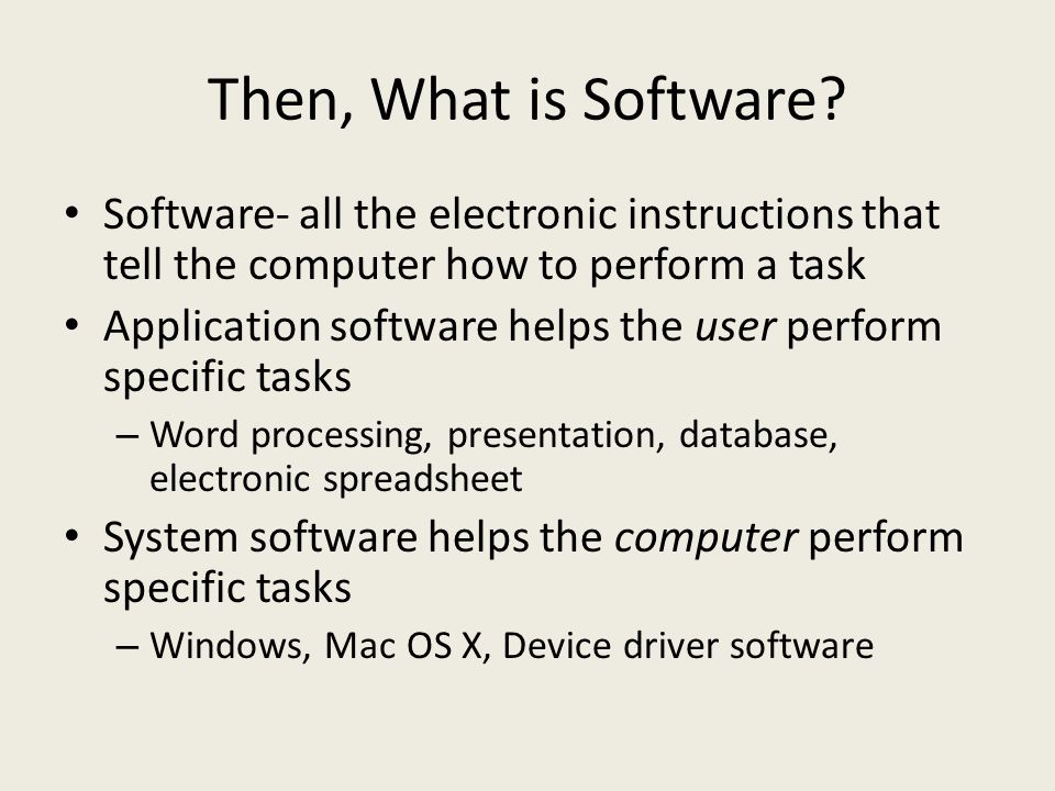 Then, What is Software Software- all the electronic instructions that tell the computer how to perform a task.