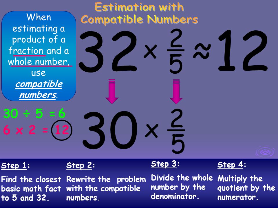 ≈ 2 x 5 2 x 5 Estimation with Compatible Numbers 30 ÷ 5 = 6