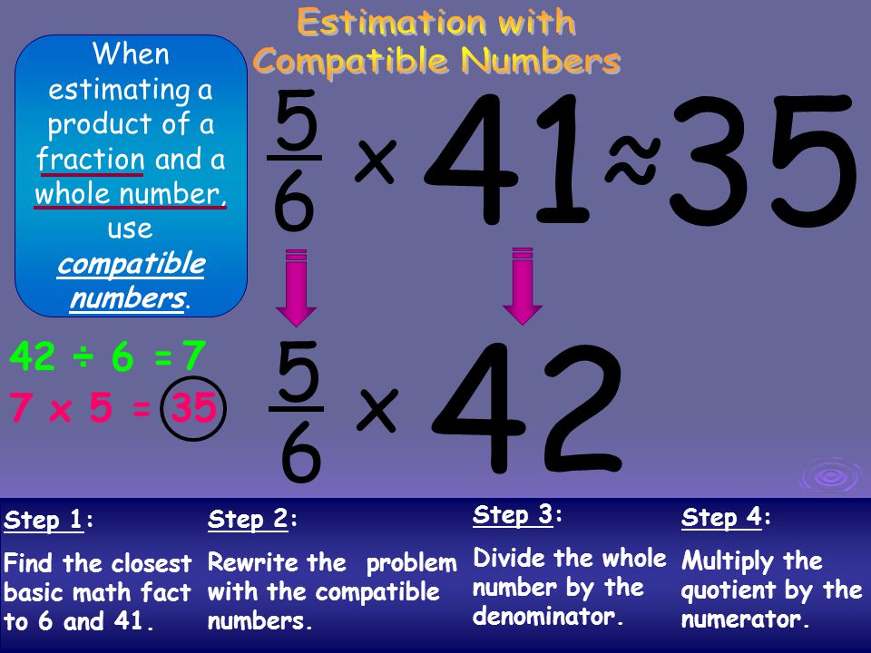 ≈ 5 x 6 5 x 6 Estimation with Compatible Numbers 42 ÷ 6 = 7