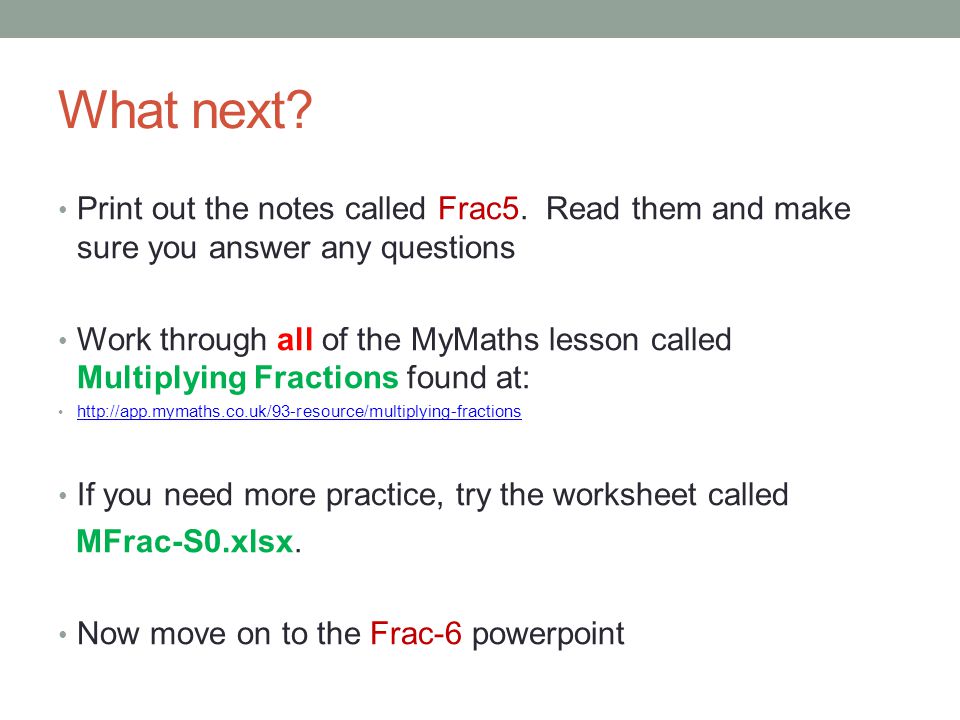 What next Print out the notes called Frac5. Read them and make sure you answer any questions.
