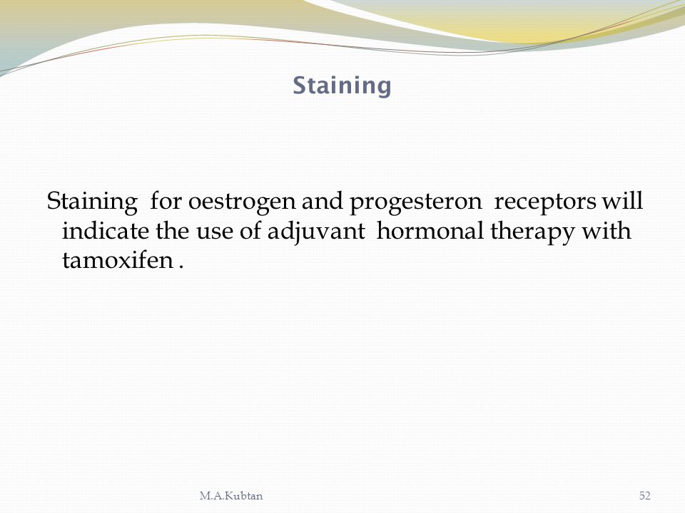 Staining Staining for oestrogen and progesteron receptors will indicate the use of adjuvant hormonal therapy with tamoxifen .