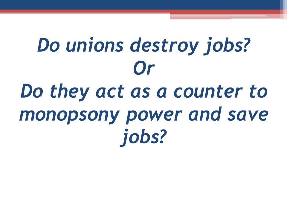 Do unions destroy jobs Or Do they act as a counter to monopsony power and save jobs