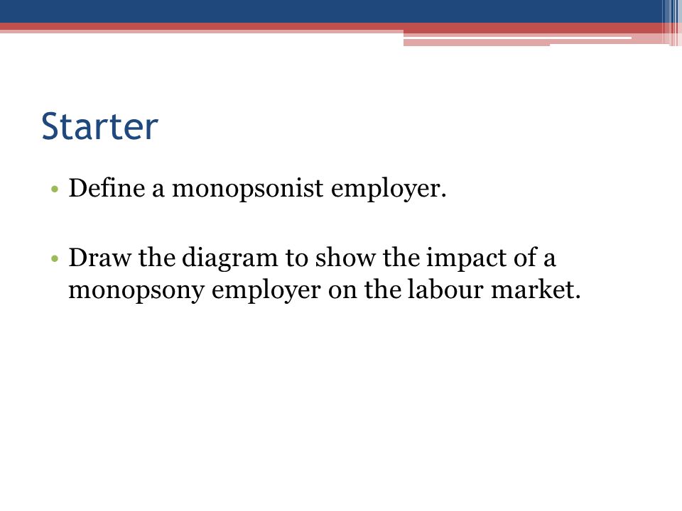 Starter Define a monopsonist employer.