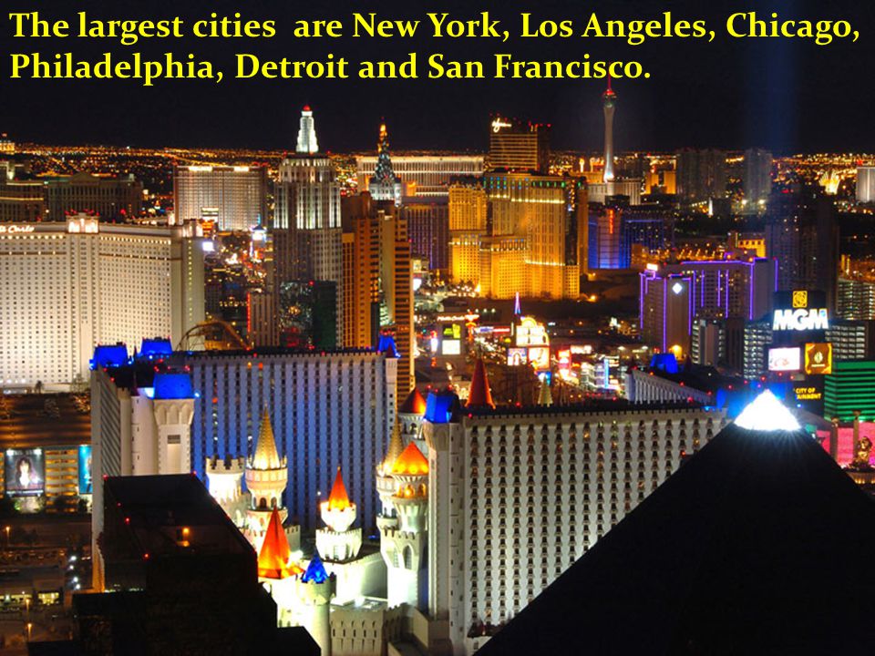 The largest cities are New York, Los Angeles, Chicago, Philadelphia, Detroit and San Francisco.