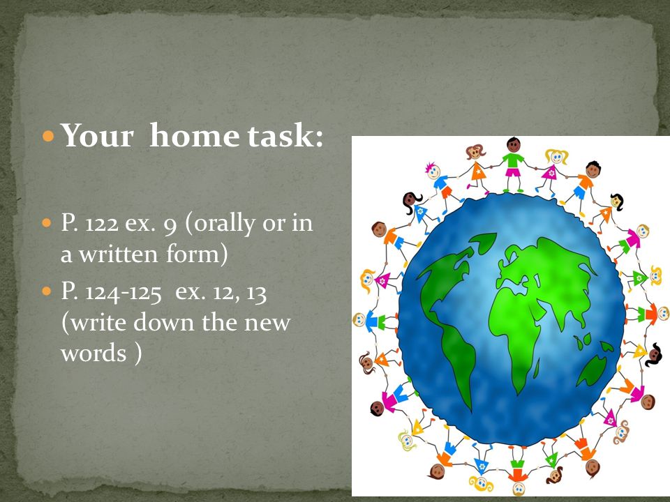Your home task: P. 122 ex. 9 (orally or in a written form)