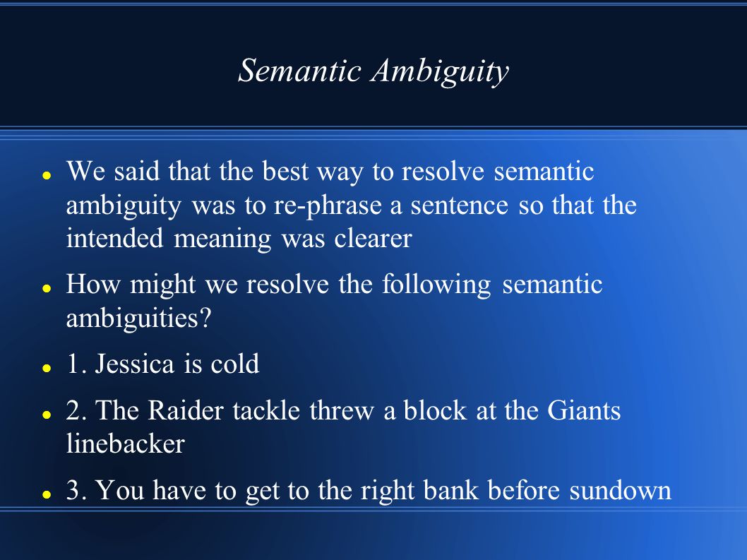 Semantic Ambiguity We said that the best way to resolve semantic ambiguity was to re-phrase a sentence so that the intended meaning was clearer.