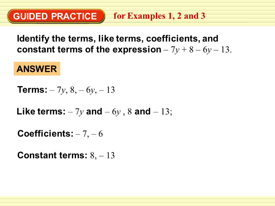 GUIDED PRACTICE for Examples 1, 2 and 3. Identify the terms, like terms, coefficients, and constant terms of the expression – 7y + 8 – 6y – 13.