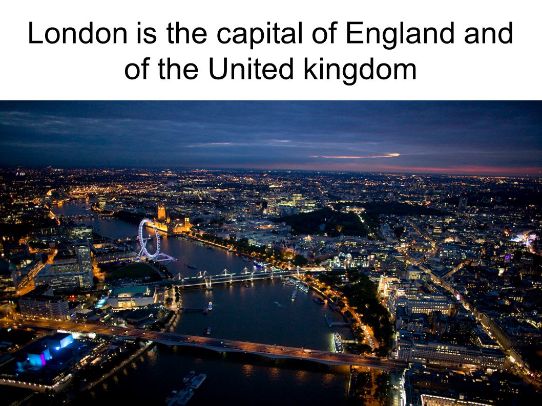 London is the capital of England and of the United kingdom