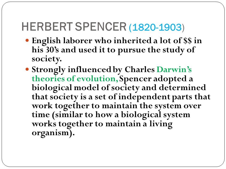 HERBERT SPENCER ( ) English laborer who inherited a lot of $$ in his 30’s and used it to pursue the study of society.