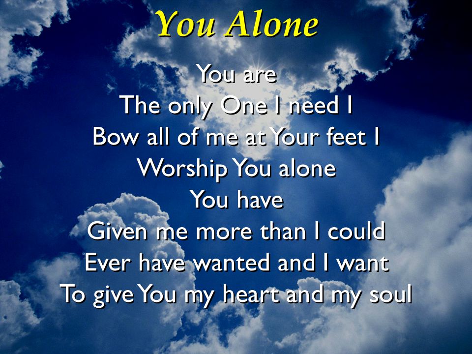 You Alone You are The only One I need I Bow all of me at Your feet I
