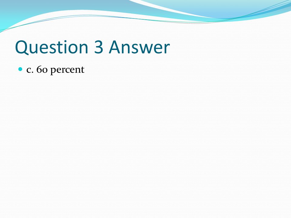 Question 3 Answer c. 60 percent