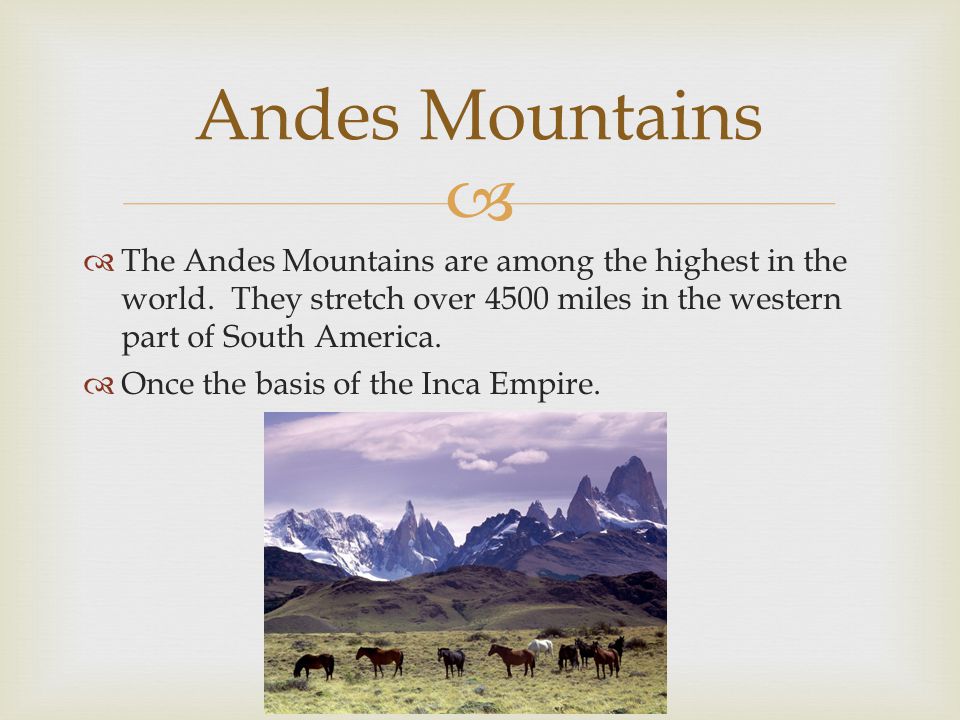 Andes Mountains The Andes Mountains are among the highest in the world. They stretch over 4500 miles in the western part of South America.
