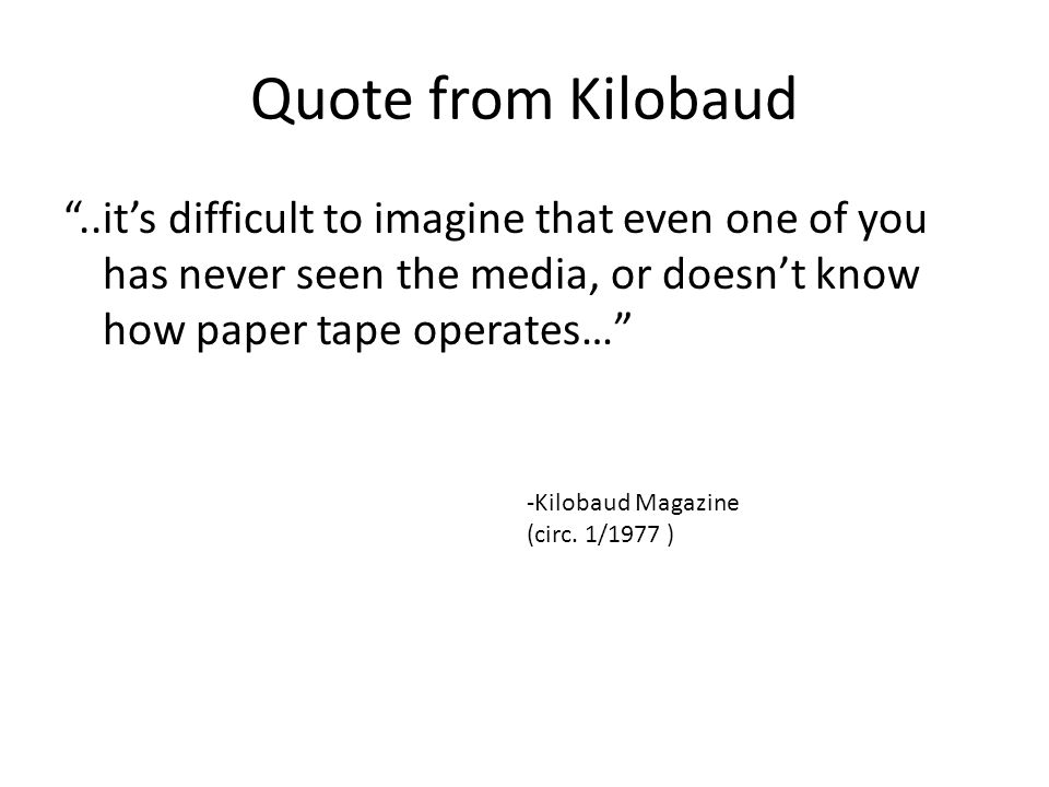 Quote from Kilobaud ..it’s difficult to imagine that even one of you has never seen the media, or doesn’t know how paper tape operates…