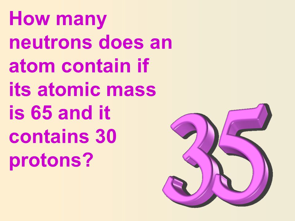 How many neutrons does an atom contain if its atomic mass is 65 and it contains 30 protons