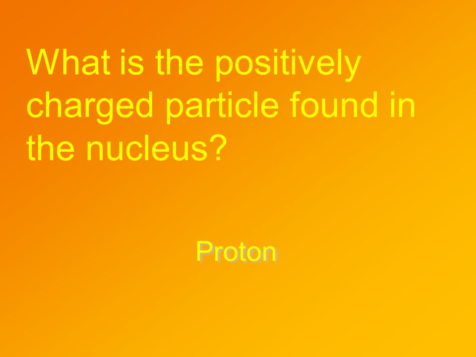 What is the positively charged particle found in the nucleus