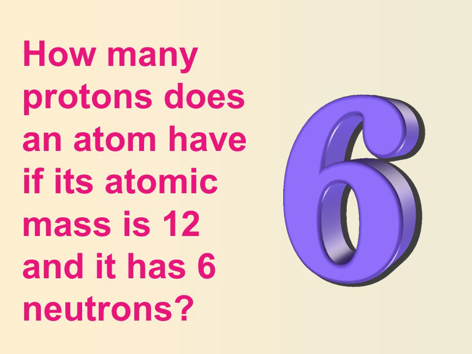 How many protons does an atom have if its atomic mass is 12 and it has 6 neutrons