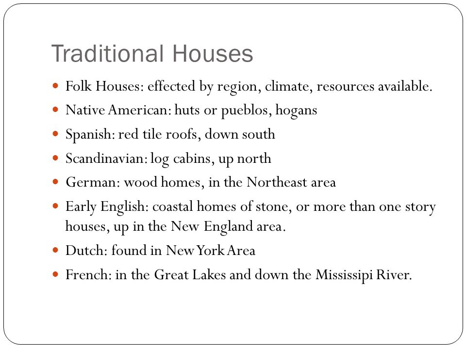 Traditional Houses Folk Houses: effected by region, climate, resources available. Native American: huts or pueblos, hogans.
