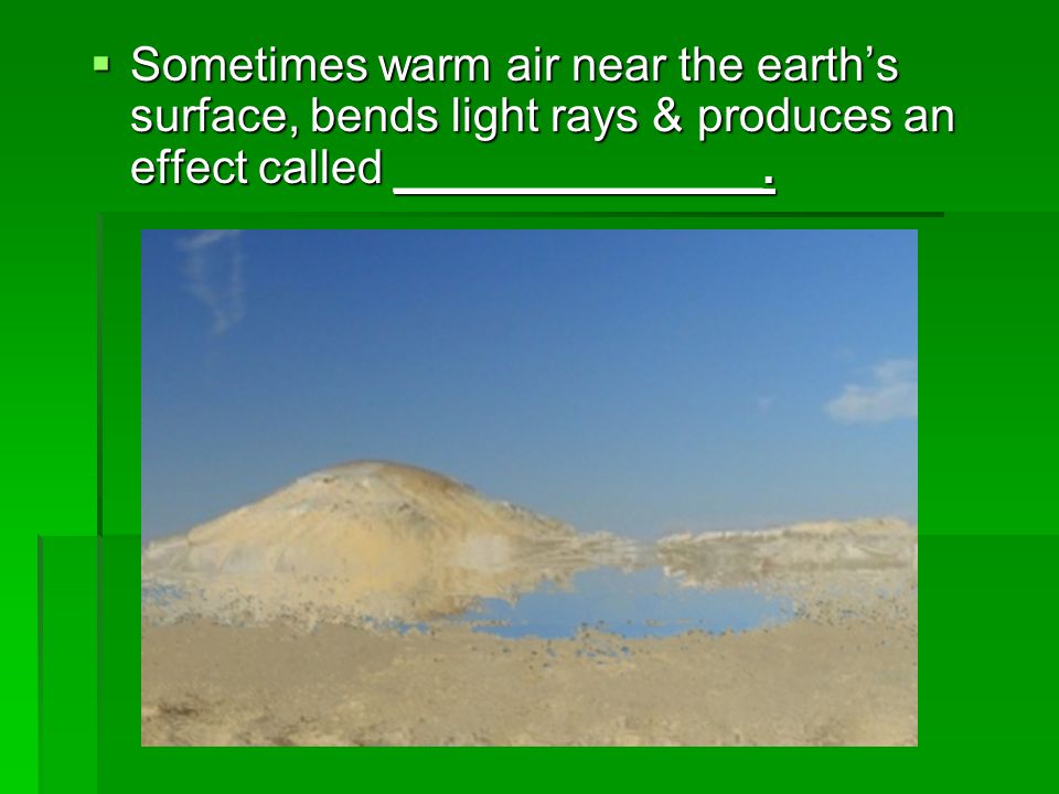 Sometimes warm air near the earth’s surface, bends light rays & produces an effect called ______________.