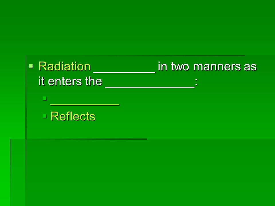 Radiation _________ in two manners as it enters the _____________: