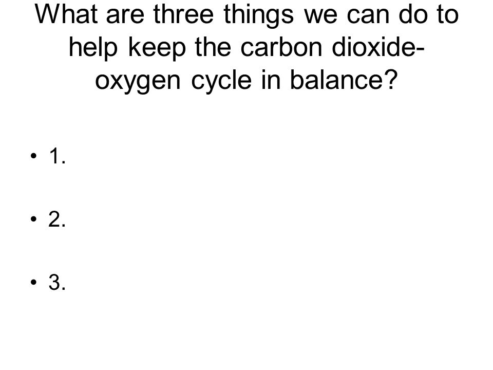 What are three things we can do to help keep the carbon dioxide-oxygen cycle in balance