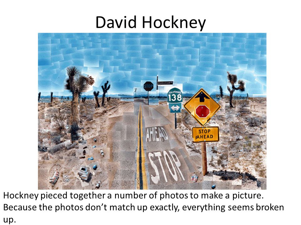 David Hockney Hockney pieced together a number of photos to make a picture.