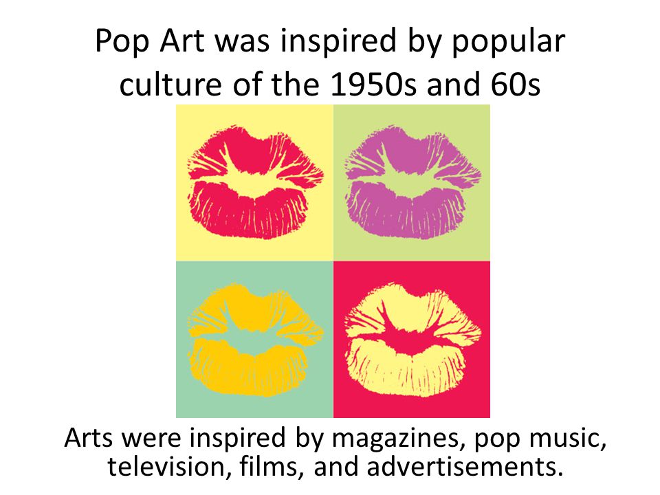 Pop Art was inspired by popular culture of the 1950s and 60s