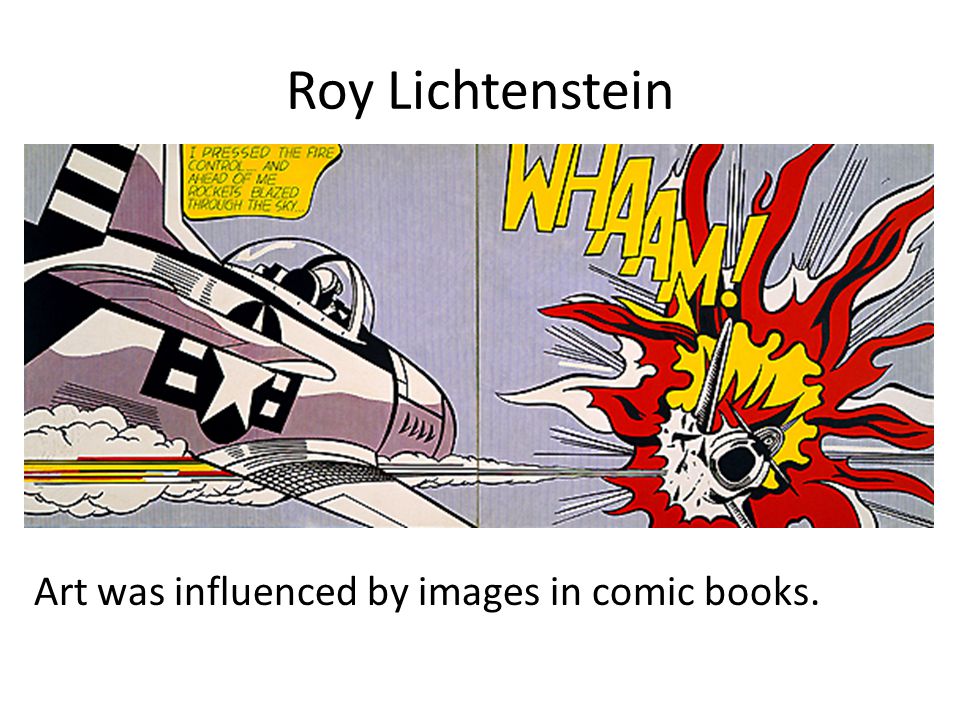 Roy Lichtenstein Art was influenced by images in comic books.