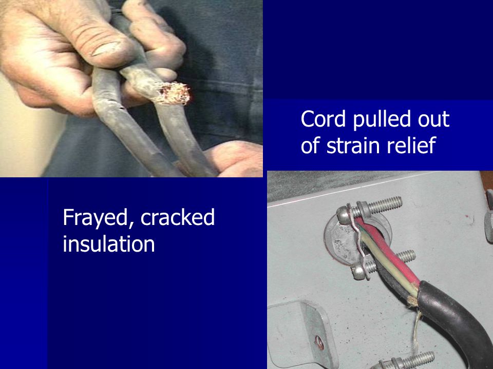 Cord pulled out of strain relief Frayed, cracked insulation