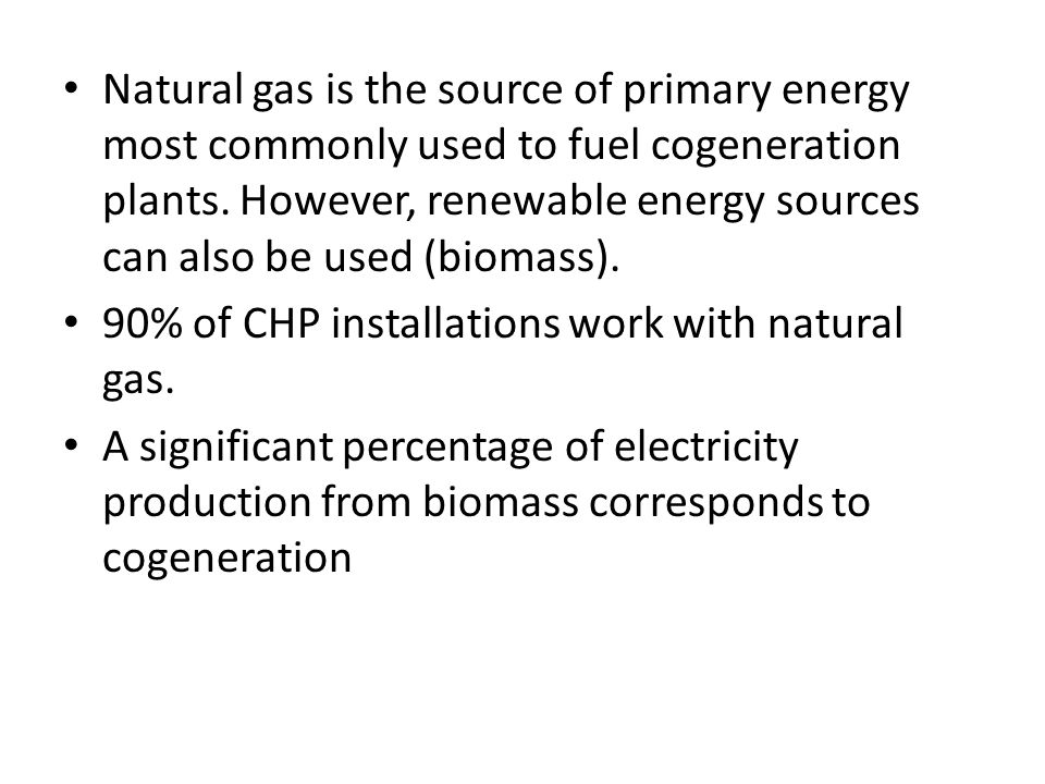 Natural gas is the source of primary energy most commonly used to fuel cogeneration plants. However, renewable energy sources can also be used (biomass).