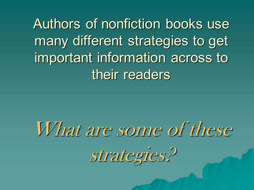 Authors of nonfiction books use many different strategies to get important information across to their readers What are some of these strategies