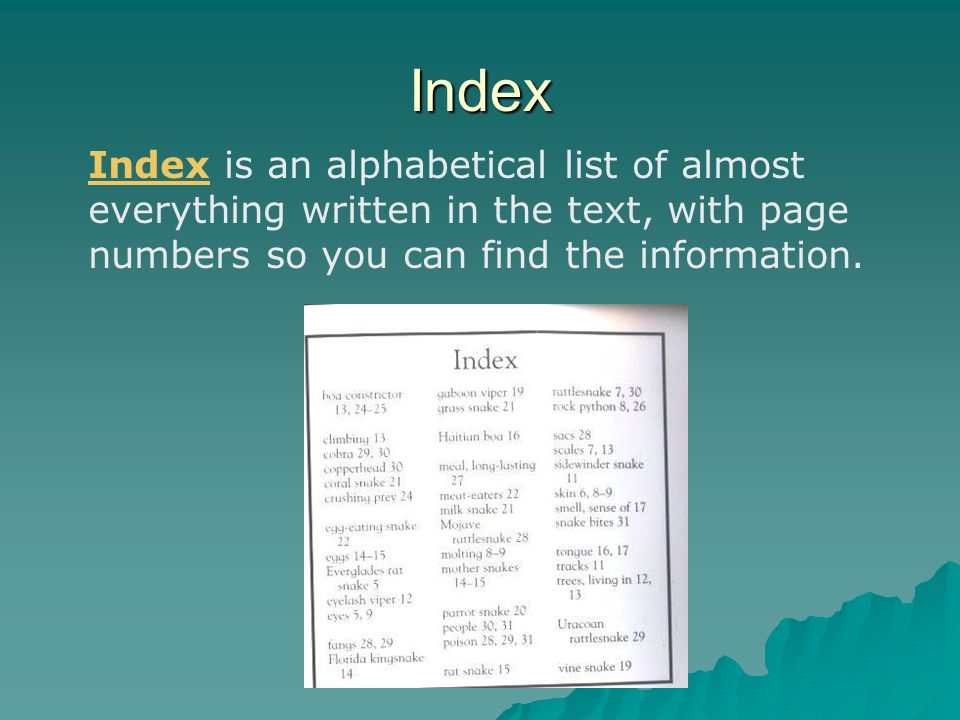 Index Index is an alphabetical list of almost everything written in the text, with page numbers so you can find the information.
