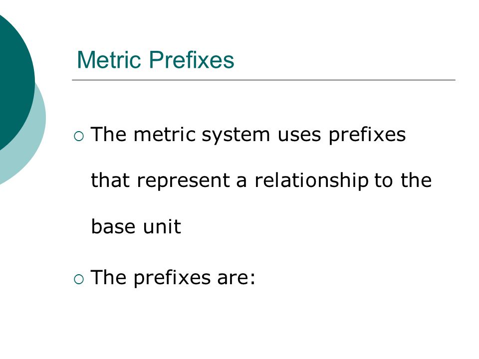 Metric Prefixes The metric system uses prefixes that represent a relationship to the base unit.