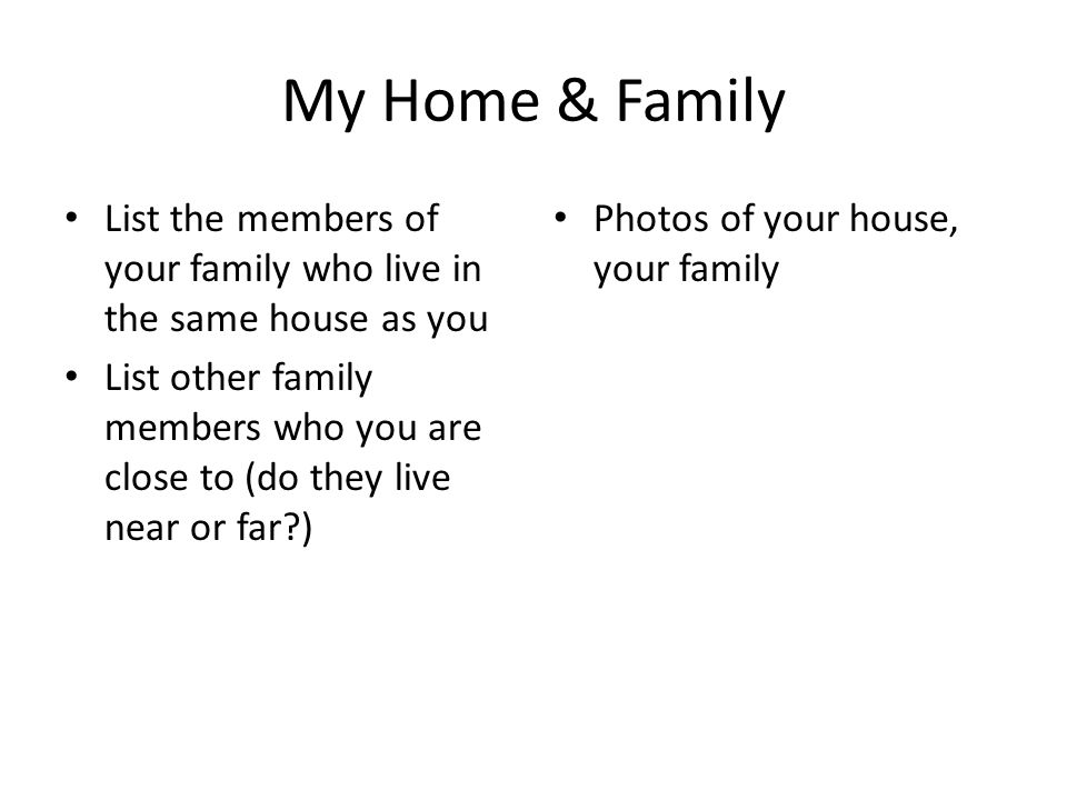 My Home & Family List the members of your family who live in the same house as you.